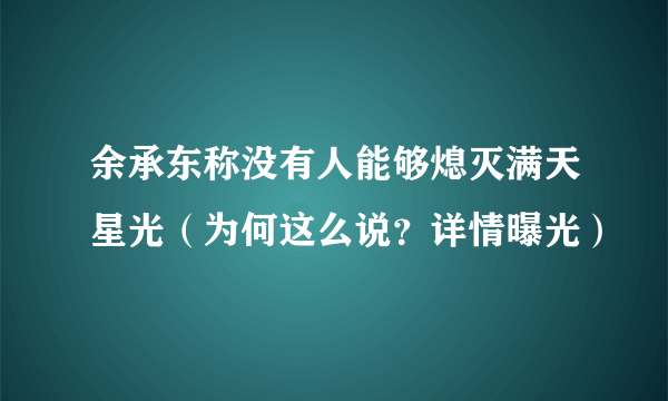 余承东称没有人能够熄灭满天星光（为何这么说？详情曝光）