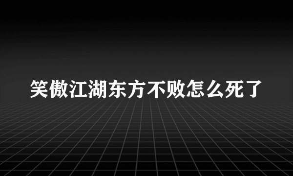 笑傲江湖东方不败怎么死了