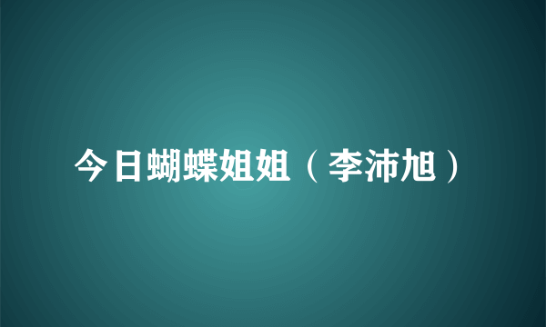 今日蝴蝶姐姐（李沛旭）