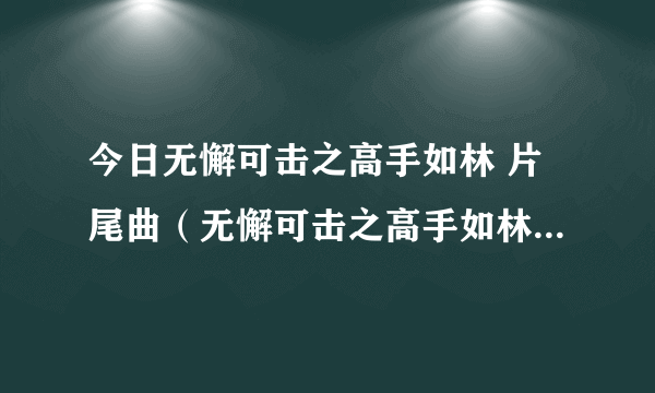 今日无懈可击之高手如林 片尾曲（无懈可击之高手如林插曲叫什么）