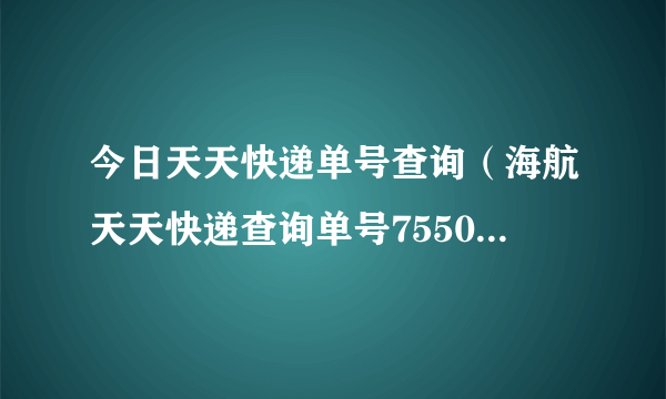 今日天天快递单号查询（海航天天快递查询单号75500540379343）