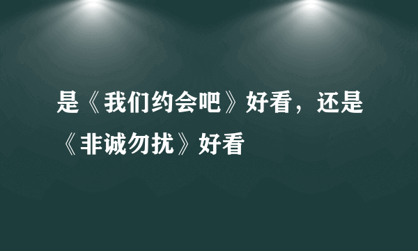 是《我们约会吧》好看，还是《非诚勿扰》好看