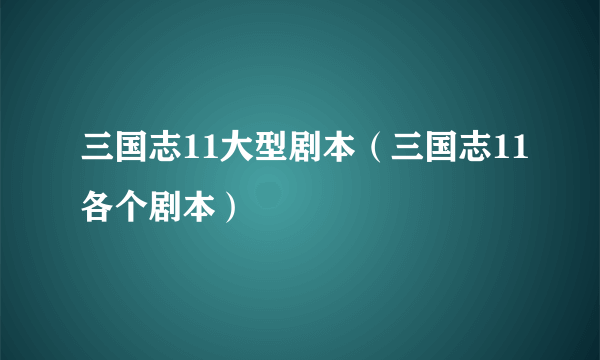 三国志11大型剧本（三国志11各个剧本）