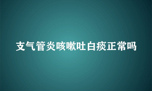 支气管炎咳嗽吐白痰正常吗