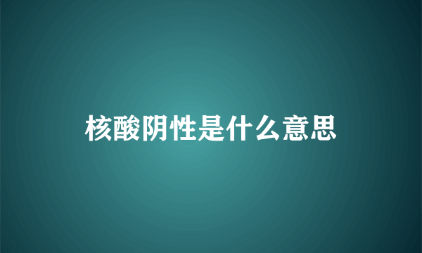 核酸阴性是什么意思