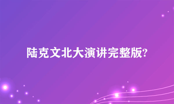 陆克文北大演讲完整版?