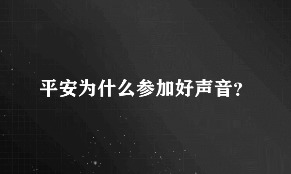 平安为什么参加好声音？