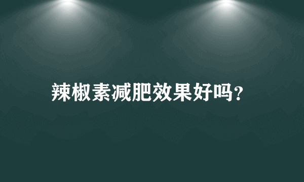 辣椒素减肥效果好吗？