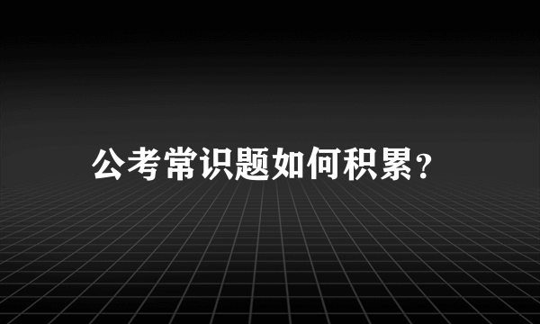 公考常识题如何积累？