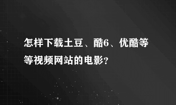 怎样下载土豆、酷6、优酷等等视频网站的电影？