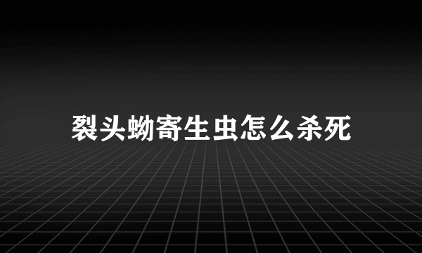 裂头蚴寄生虫怎么杀死