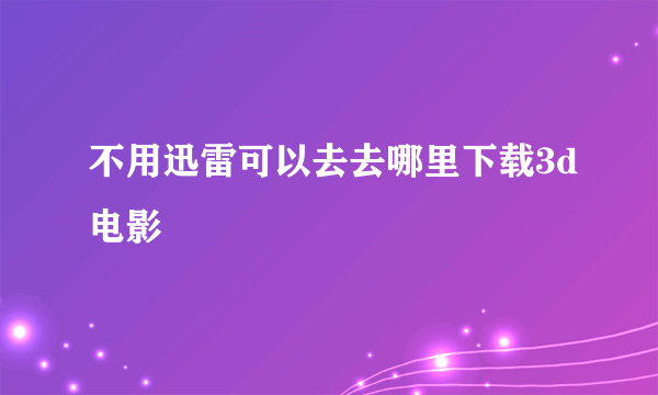 不用迅雷可以去去哪里下载3d电影