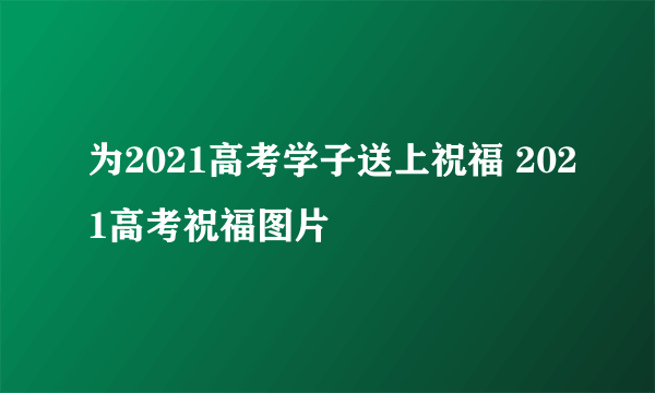 为2021高考学子送上祝福 2021高考祝福图片