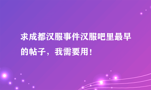 求成都汉服事件汉服吧里最早的帖子，我需要用！