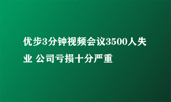 优步3分钟视频会议3500人失业 公司亏损十分严重