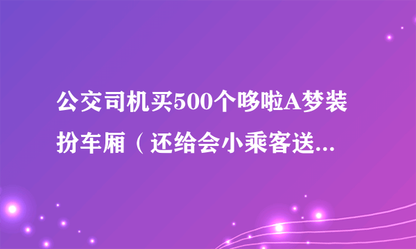 公交司机买500个哆啦A梦装扮车厢（还给会小乘客送上礼物）