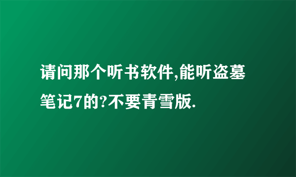 请问那个听书软件,能听盗墓笔记7的?不要青雪版.