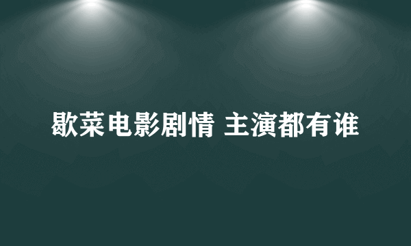 歇菜电影剧情 主演都有谁