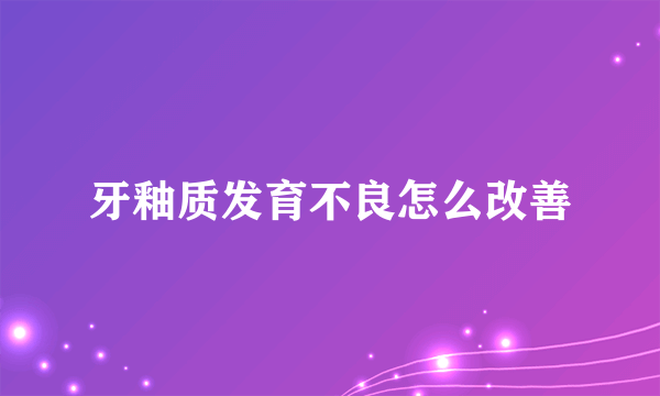 牙釉质发育不良怎么改善