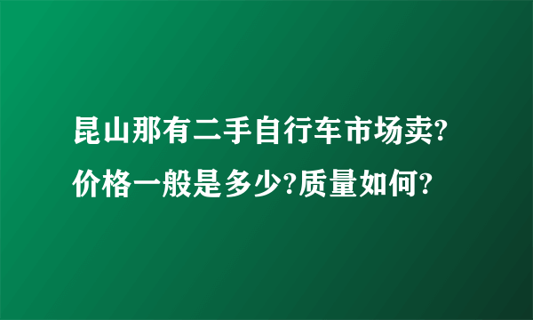 昆山那有二手自行车市场卖?价格一般是多少?质量如何?