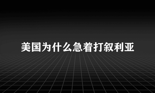 美国为什么急着打叙利亚