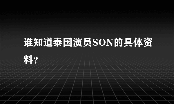 谁知道泰国演员SON的具体资料？