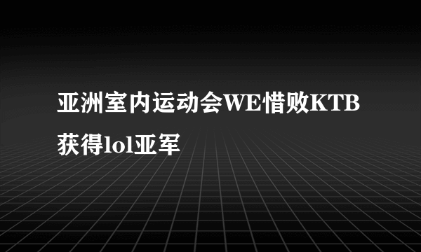 亚洲室内运动会WE惜败KTB获得lol亚军