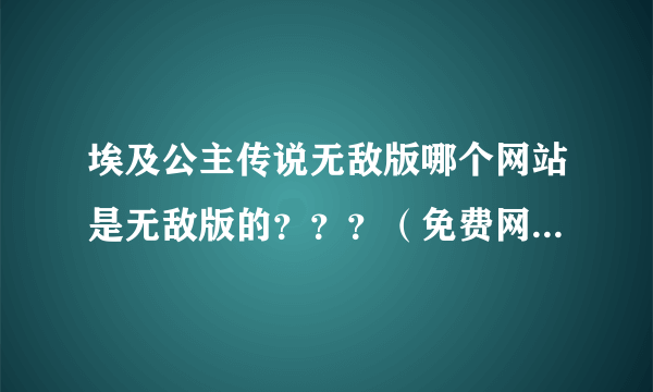 埃及公主传说无敌版哪个网站是无敌版的？？？（免费网站）跪求。。。