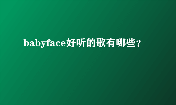 babyface好听的歌有哪些？