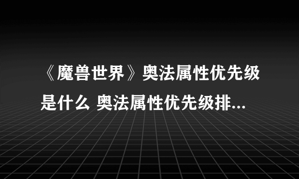 《魔兽世界》奥法属性优先级是什么 奥法属性优先级排序方法分享