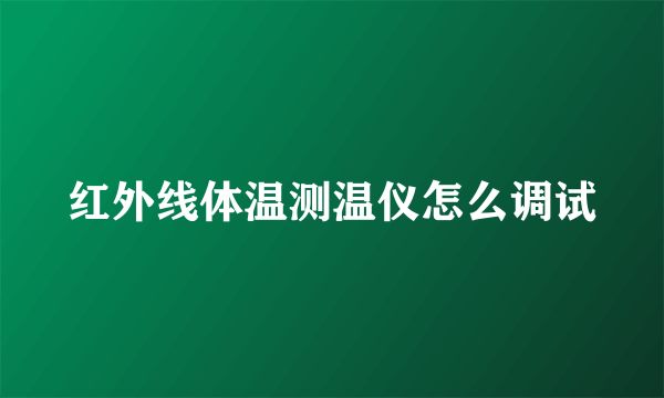 红外线体温测温仪怎么调试