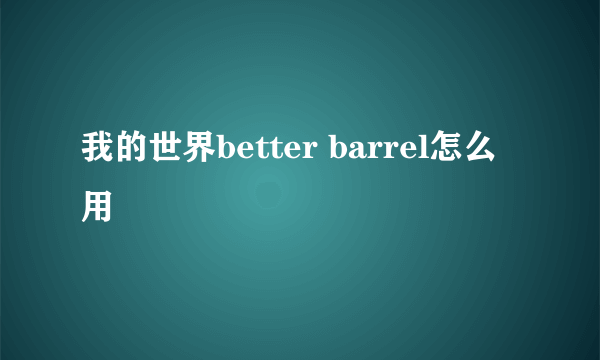 我的世界better barrel怎么用