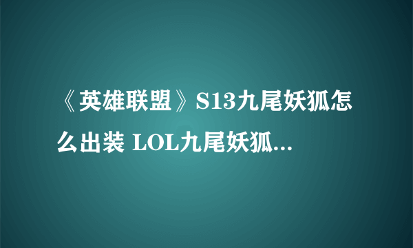 《英雄联盟》S13九尾妖狐怎么出装 LOL九尾妖狐阿狸最佳出装