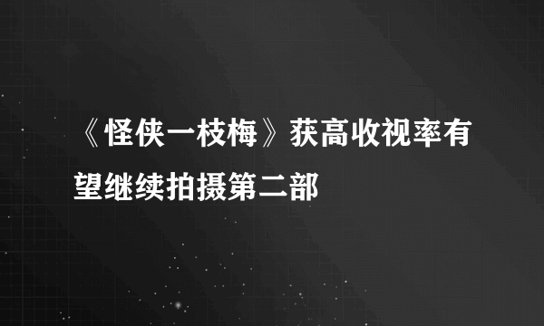 《怪侠一枝梅》获高收视率有望继续拍摄第二部