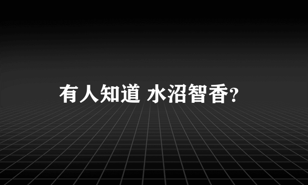 有人知道 水沼智香？