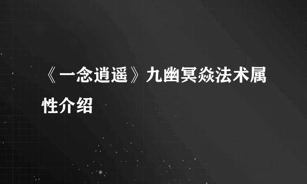 《一念逍遥》九幽冥焱法术属性介绍