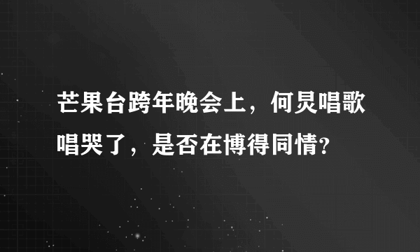 芒果台跨年晚会上，何炅唱歌唱哭了，是否在博得同情？