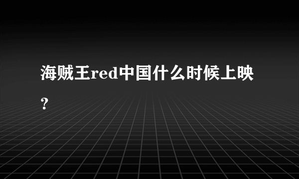 海贼王red中国什么时候上映？