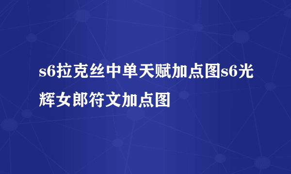 s6拉克丝中单天赋加点图s6光辉女郎符文加点图