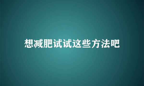 想减肥试试这些方法吧