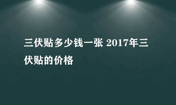 三伏贴多少钱一张 2017年三伏贴的价格