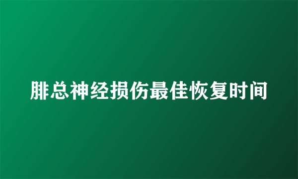 腓总神经损伤最佳恢复时间