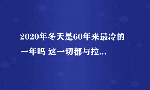 2020年冬天是60年来最冷的一年吗 这一切都与拉尼娜有关吗