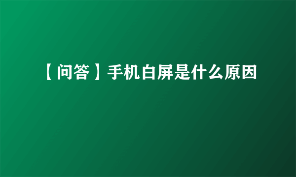 【问答】手机白屏是什么原因