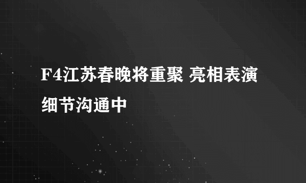 F4江苏春晚将重聚 亮相表演细节沟通中