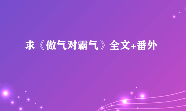 求《傲气对霸气》全文+番外