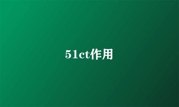 51ct作用