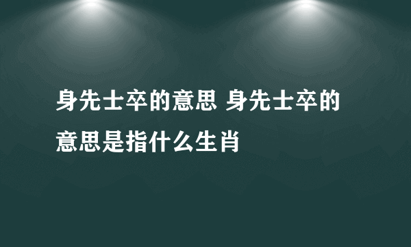 身先士卒的意思 身先士卒的意思是指什么生肖