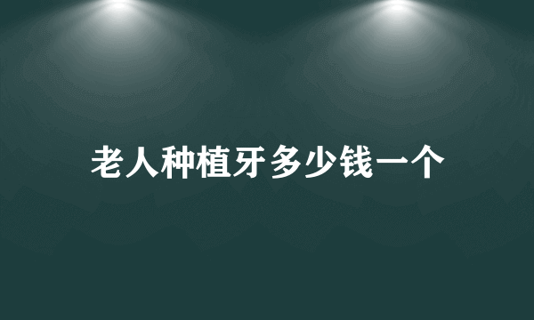 老人种植牙多少钱一个