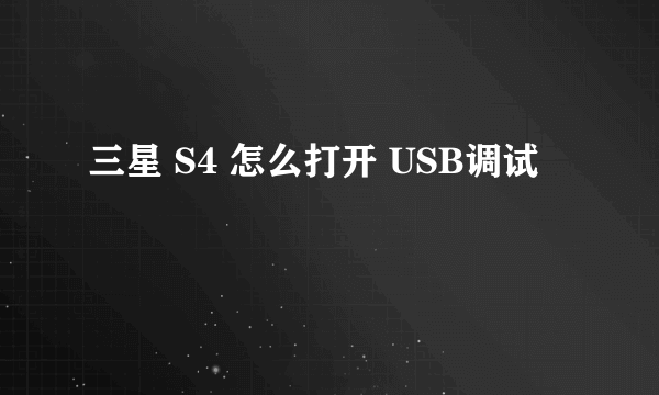 三星 S4 怎么打开 USB调试